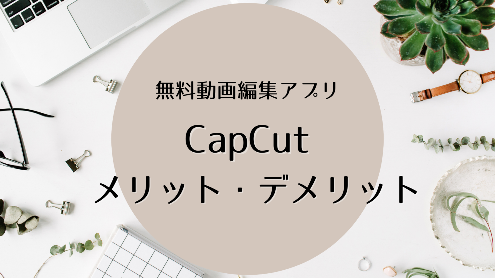 【CapCut】ってどんなアプリ？動画女子へのメリット・デメリット