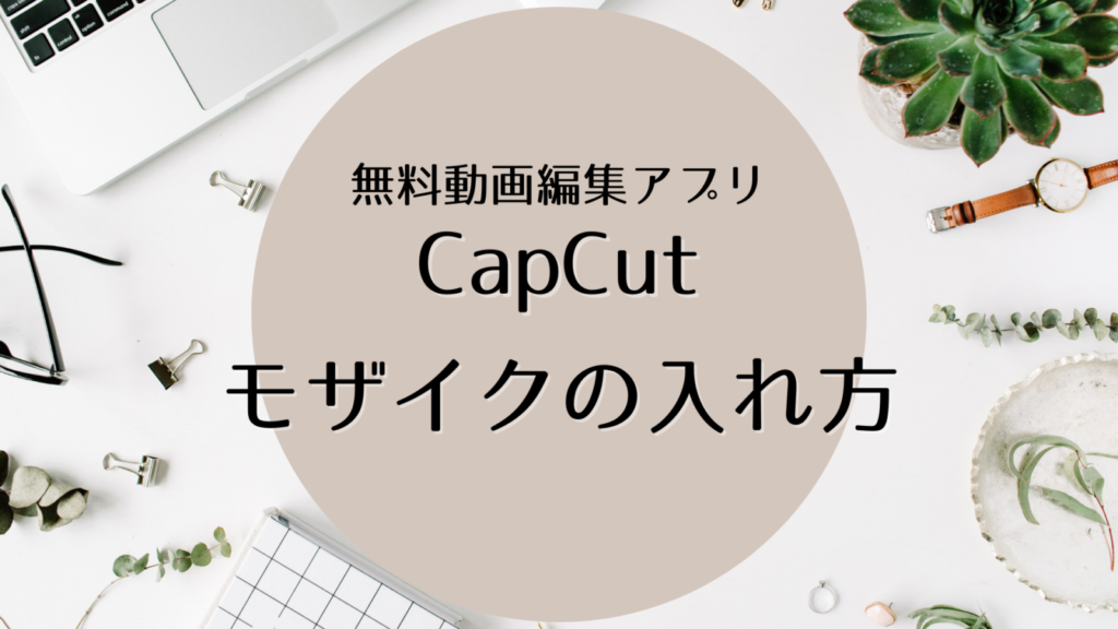 【CapCut】でモザイクを入れる方法