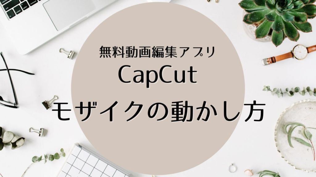 【CapCut】でモザイクを追従させる方法【人の顔や背景も追いかける！】