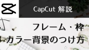 【CapCut】動画におしゃれなフレーム枠・カラー背景をつける方法5選