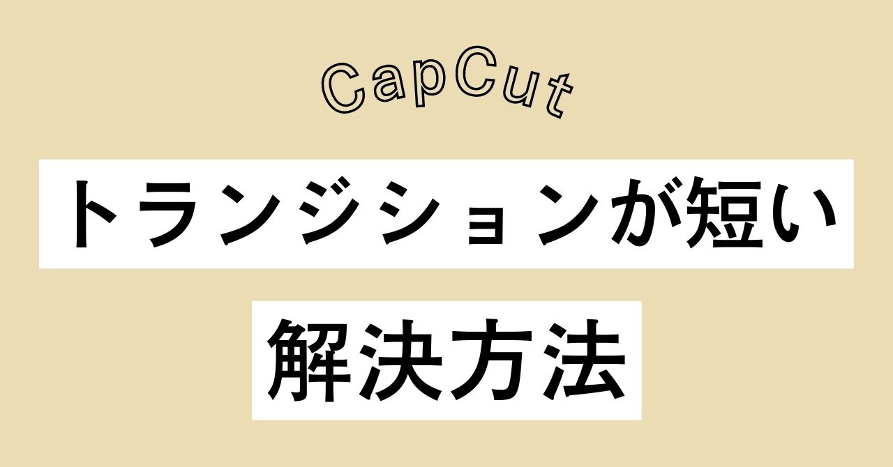 【CapCut】トランジションが短い　解決方法
